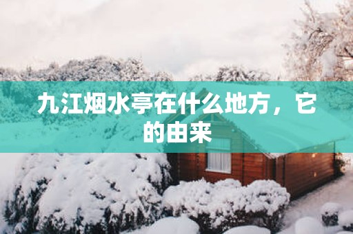九江烟水亭在什么地方，它的由来