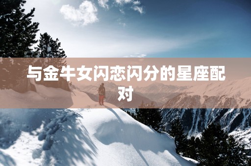与金牛女闪恋闪分的星座配对
