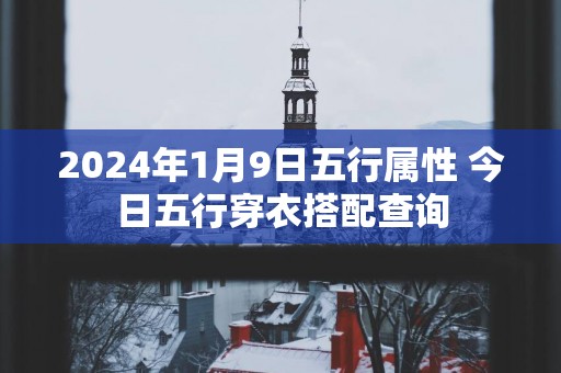2025年1月9日五行属性 今日五行穿衣搭配查询