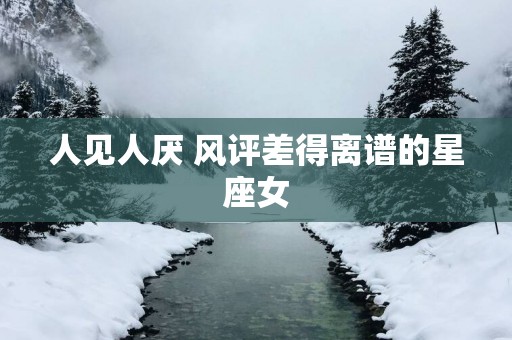 人见人厌 风评差得离谱的星座女