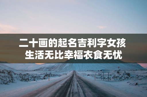 二十画的起名吉利字女孩 生活无比幸福衣食无忧