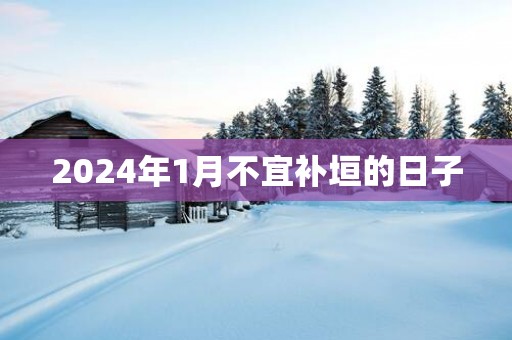 2025年1月不宜补垣的日子
