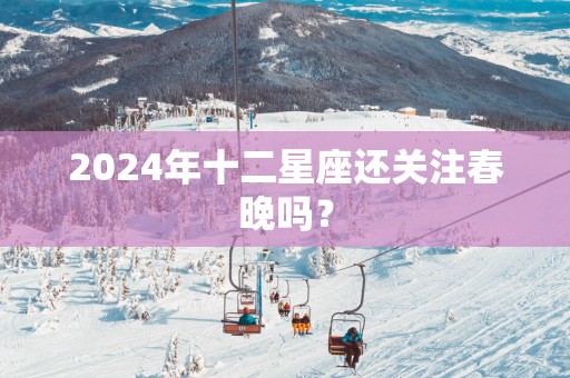 2025年十二星座还关注春晚吗？