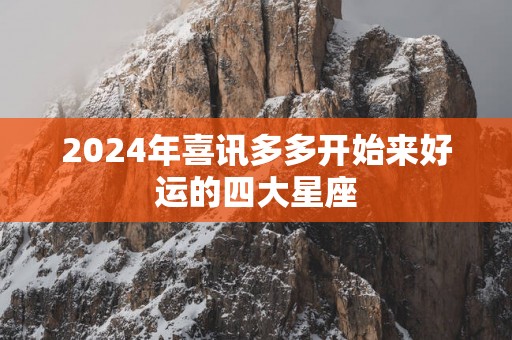 2025年喜讯多多开始来好运的四大星座