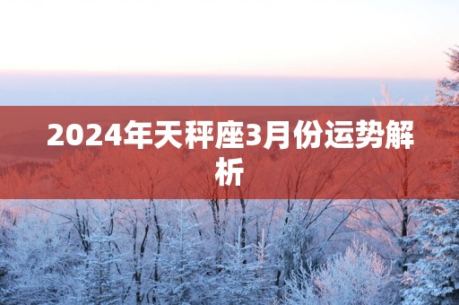 2024年天秤座3月份运势解析