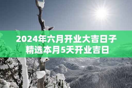 2024年六月开业大吉日子 精选本月5天开业吉日