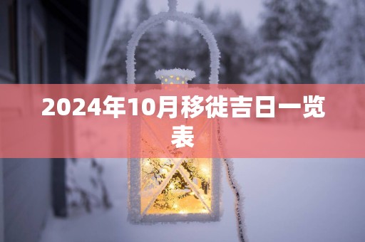 2024年10月移徙吉日一览表