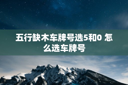 五行缺木车牌号选5和0 怎么选车牌号