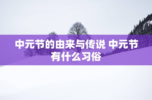 中元节的由来与传说 中元节有什么习俗