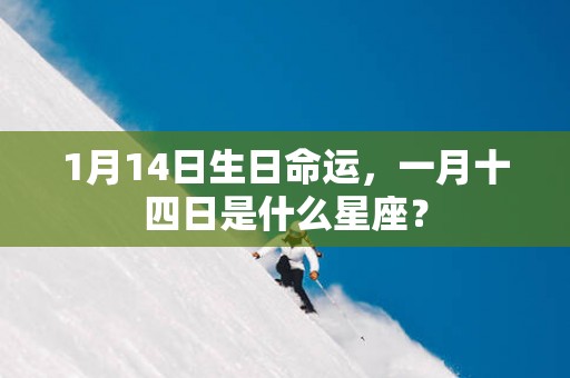 1月14日生日命运，一月十四日是什么星座？