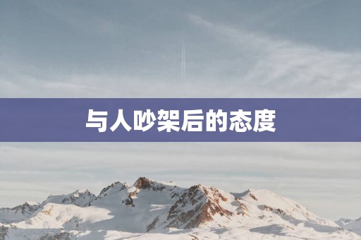 与人吵架后的态度