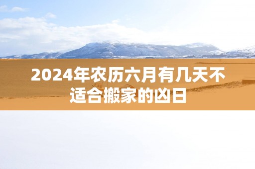 2025年农历六月有几天不适合搬家的凶日