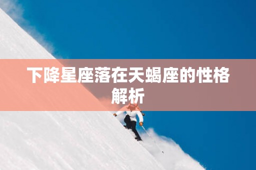 下降星座落在天蝎座的性格解析