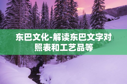 东巴文化-解读东巴文字对照表和工艺品等
