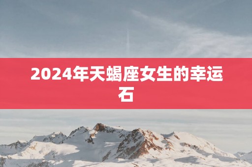 2025年天蝎座女生的幸运石