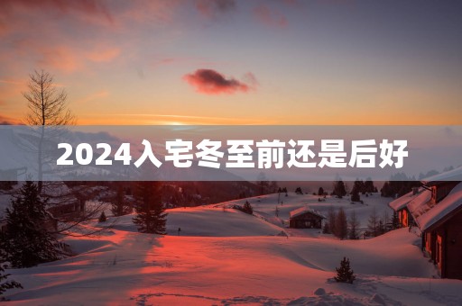 2025入宅冬至前还是后好