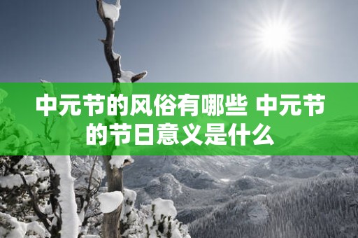 中元节的风俗有哪些 中元节的节日意义是什么