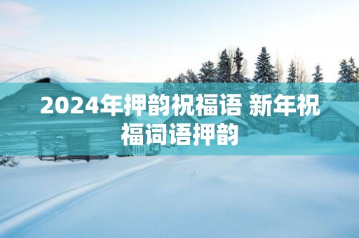 2025年押韵祝福语 新年祝福词语押韵