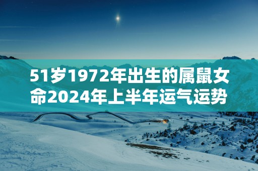 51岁1972年出生的属鼠女命2025年上半年运气运势