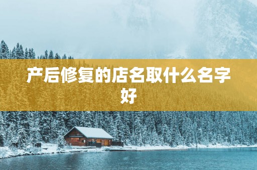 产后修复的店名取什么名字好