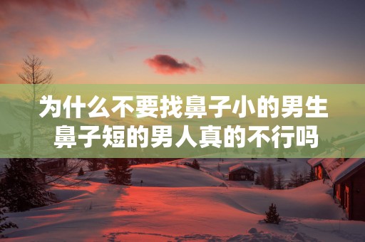 为什么不要找鼻子小的男生 鼻子短的男人真的不行吗