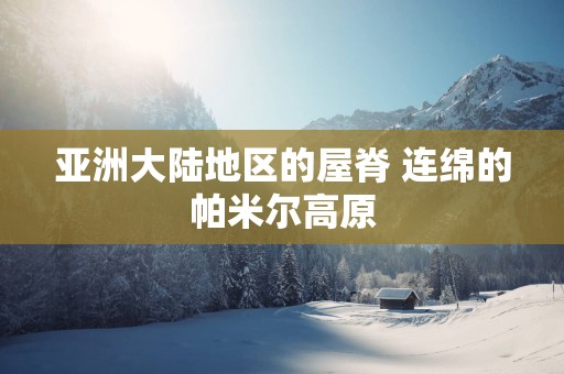 亚洲大陆地区的屋脊 连绵的帕米尔高原