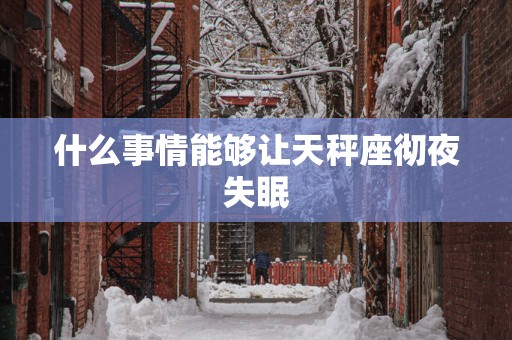 什么事情能够让天秤座彻夜失眠