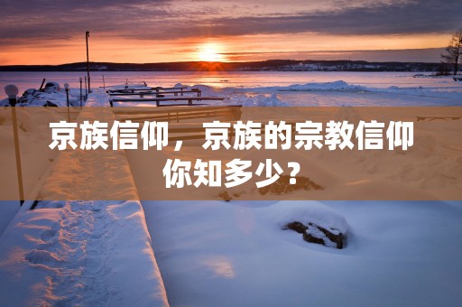 京族信仰，京族的宗教信仰你知多少？