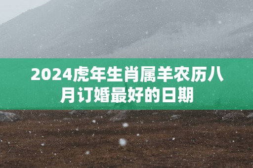 2025蛇年生肖属羊农历八月订婚最好的日期