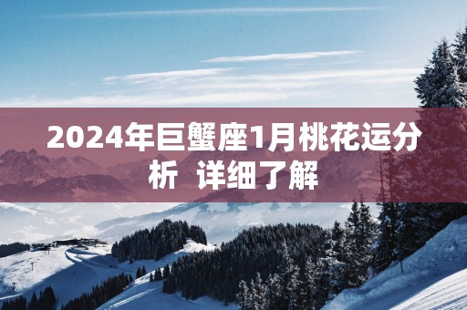 2025年巨蟹座1月桃花运分析  详细了解