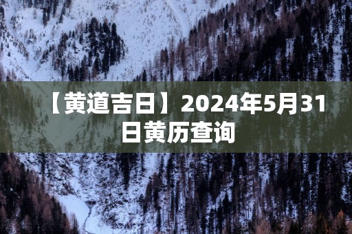 【黄道吉日】2025年5月31日黄历查询