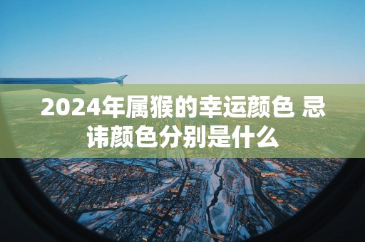 2025年属猴的幸运颜色 忌讳颜色分别是什么