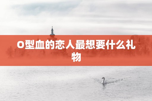 O型血的恋人最想要什么礼物