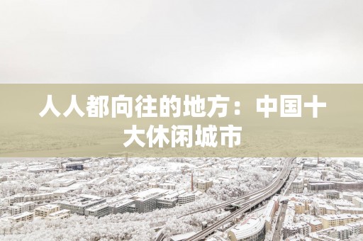 人人都向往的地方：中国十大休闲城市