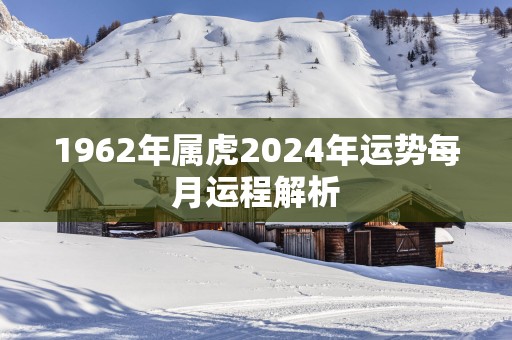 1962年属虎2025年运势每月运程解析