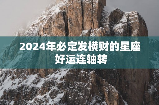 2025年必定发横财的星座 好运连轴转