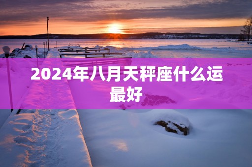 2025年八月天秤座什么运最好