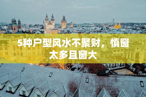 5种户型风水不聚财，慎窗太多且窗大