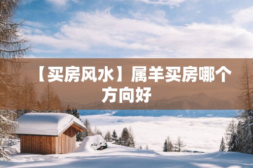 【买房风水】属羊买房哪个方向好
