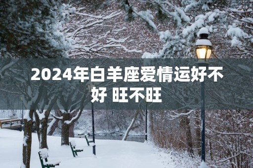 2025年白羊座爱情运好不好 旺不旺