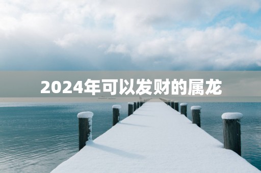 2025年可以发财的属龙