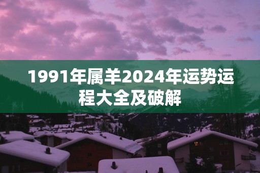 1991年属羊2025年运势运程大全及破解