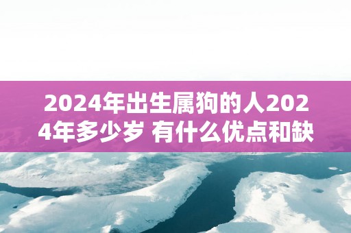 2025年出生属狗的人2025年多少岁 有什么优点和缺点