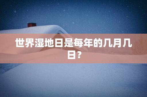 世界湿地日是每年的几月几日？