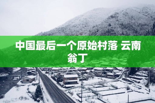 中国最后一个原始村落 云南翁丁