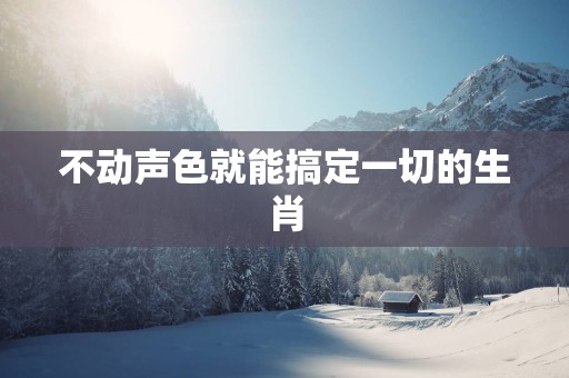不动声色就能搞定一切的生肖
