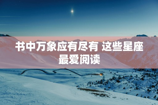 书中万象应有尽有 这些星座最爱阅读