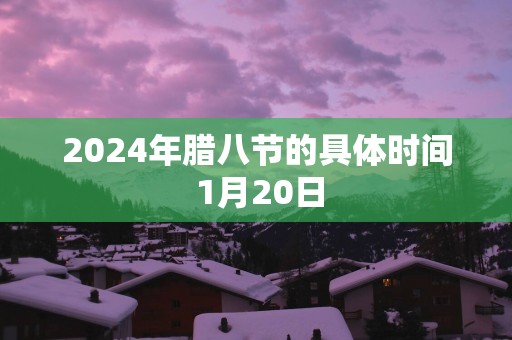 2025年腊八节的具体时间 1月20日