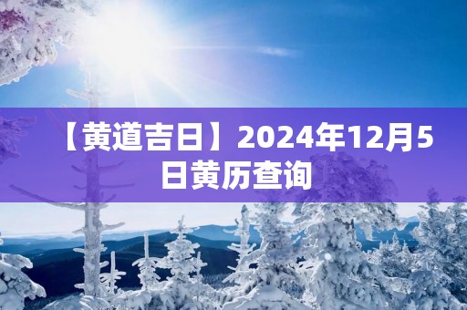 【黄道吉日】2025年12月5日黄历查询