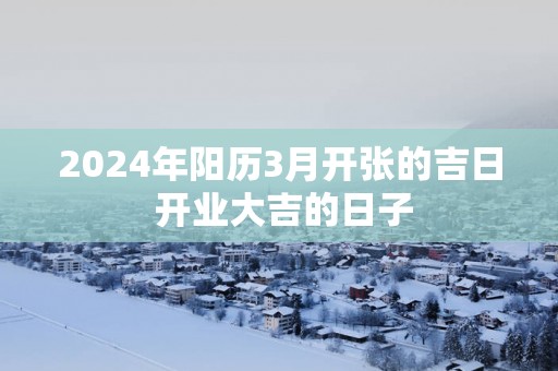 2025年阳历3月开张的吉日 开业大吉的日子
